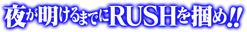 夜が明けるまでRUSHを掴め!!