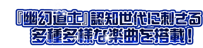 「幽幻道士」認知世代に刺さる多種多様な楽曲を搭載！