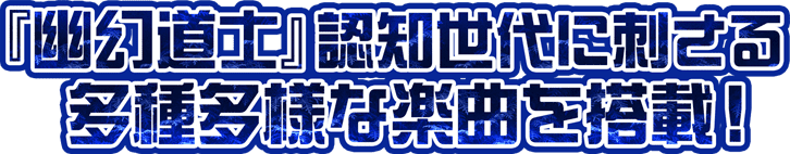 「幽幻道士」認知世代に刺さる多種多様な楽曲を搭載！